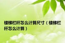 楼梯栏杆怎么计算尺寸（楼梯栏杆怎么计算）