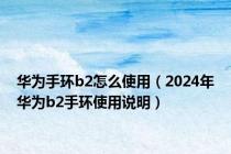 华为手环b2怎么使用（2024年华为b2手环使用说明）