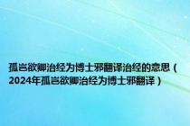 孤岂欲卿治经为博士邪翻译治经的意思（2024年孤岂欲卿治经为博士邪翻译）