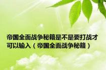 帝国全面战争秘籍是不是要打战才可以输入（帝国全面战争秘籍）