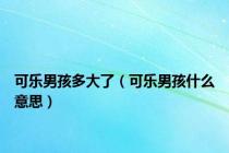 可乐男孩多大了（可乐男孩什么意思）