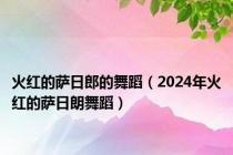火红的萨日郎的舞蹈（2024年火红的萨日朗舞蹈）