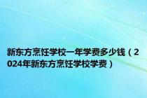 新东方烹饪学校一年学费多少钱（2024年新东方烹饪学校学费）