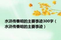 水浒传秦明的主要事迹300字（水浒传秦明的主要事迹）