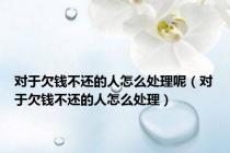 对于欠钱不还的人怎么处理呢（对于欠钱不还的人怎么处理）