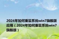 2024年如何重装系统win7旗舰版应用（2024年如何重装系统win7旗舰版）