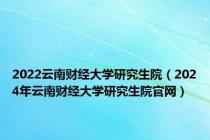 2022云南财经大学研究生院（2024年云南财经大学研究生院官网）