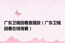 广东卫视回看直播放（广东卫视回看在线观看）