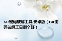 rar密码破解工具 安卓版（rar密码破解工具哪个好）