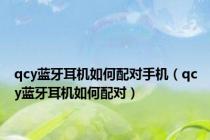 qcy蓝牙耳机如何配对手机（qcy蓝牙耳机如何配对）