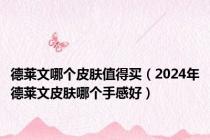 德莱文哪个皮肤值得买（2024年德莱文皮肤哪个手感好）