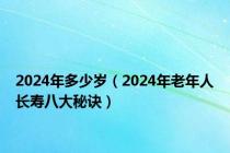 2024年多少岁（2024年老年人长寿八大秘诀）