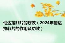 他达拉非片的疗效（2024年他达拉非片的作用及功效）