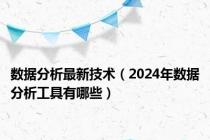 数据分析最新技术（2024年数据分析工具有哪些）