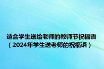 适合学生送给老师的教师节祝福语（2024年学生送老师的祝福语）