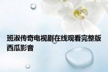班淑传奇电视剧在线观看完整版西瓜影音