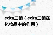 edta二钠（edta二钠在化妆品中的作用）