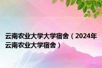 云南农业大学大学宿舍（2024年云南农业大学宿舍）