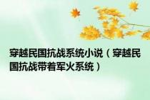穿越民国抗战系统小说（穿越民国抗战带着军火系统）