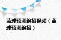 蓝球预测绝招视频（蓝球预测绝招）