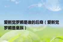 爱新觉罗媚是谁的后裔（爱新觉罗媚是皇族）