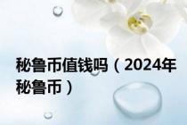 秘鲁币值钱吗（2024年秘鲁币）