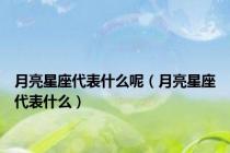 月亮星座代表什么呢（月亮星座代表什么）