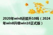 2020年win8还能升10吗（2024年win8升级win10正式版）