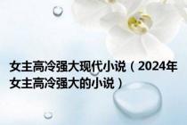 女主高冷强大现代小说（2024年女主高冷强大的小说）