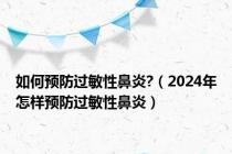 如何预防过敏性鼻炎?（2024年怎样预防过敏性鼻炎）