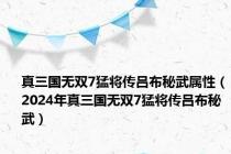 真三国无双7猛将传吕布秘武属性（2024年真三国无双7猛将传吕布秘武）