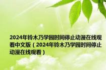 2024年铃木乃学园时间停止动漫在线观看中文版（2024年铃木乃学园时间停止动漫在线观看）