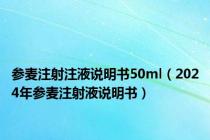 参麦注射注液说明书50ml（2024年参麦注射液说明书）