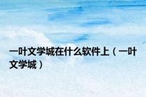 一叶文学城在什么软件上（一叶文学城）