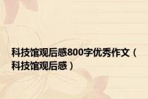 科技馆观后感800字优秀作文（科技馆观后感）