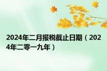 2024年二月报税截止日期（2024年二零一九年）