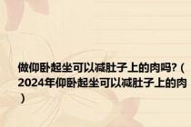 做仰卧起坐可以减肚子上的肉吗?（2024年仰卧起坐可以减肚子上的肉）