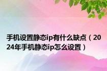 手机设置静态ip有什么缺点（2024年手机静态ip怎么设置）