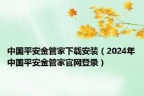中国平安金管家下载安装（2024年中国平安金管家官网登录）