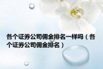 各个证券公司佣金排名一样吗（各个证券公司佣金排名）