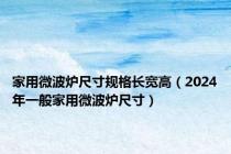 家用微波炉尺寸规格长宽高（2024年一般家用微波炉尺寸）