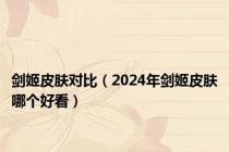 剑姬皮肤对比（2024年剑姬皮肤哪个好看）