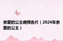 亲爱的公主病预告片（2024年亲爱的公主）