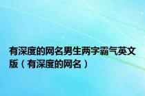 有深度的网名男生两字霸气英文版（有深度的网名）