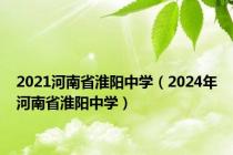 2021河南省淮阳中学（2024年河南省淮阳中学）