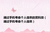 通过手机号查个人信息的黑科技（通过手机号查个人信息）