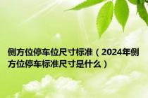 侧方位停车位尺寸标准（2024年侧方位停车标准尺寸是什么）