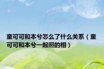童可可和本兮怎么了什么关系（童可可和本兮一起照的相）