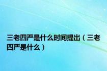 三老四严是什么时间提出（三老四严是什么）