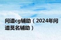 问道cg辅助（2024年问道莫名辅助）